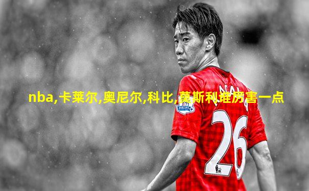 nba,卡莱尔,奥尼尔,科比,莫斯利谁厉害一点