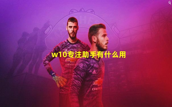 w10专注助手有什么用