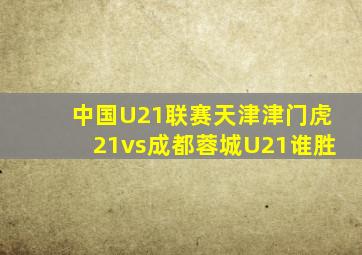中国U21联赛天津津门虎21vs成都蓉城U21谁胜