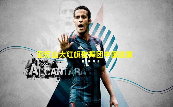 亚历山大红旗歌舞团中国巡演
