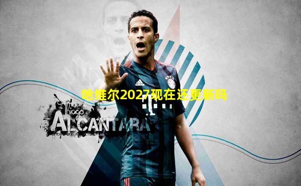 哈维尔2027现在还更新吗