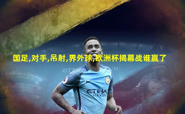 国足,对手,吊射,界外球,欧洲杯揭幕战谁赢了