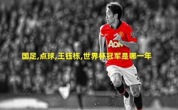 国足,点球,王钰栋,世界杯冠军是哪一年