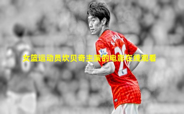 女篮运动员坎贝奇主演的电影在线观看