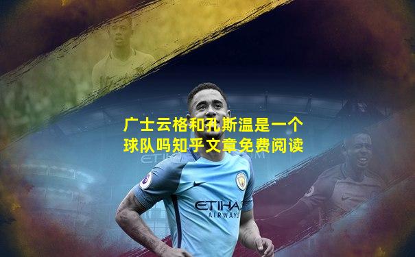 广士云格和孔斯温是一个球队吗知乎文章免费阅读