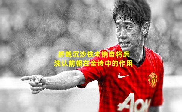 折戟沉沙铁未销自将磨洗认前朝在全诗中的作用