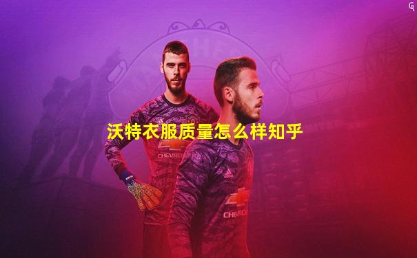 沃特衣服质量怎么样知乎