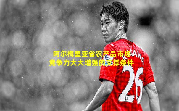 阿尔梅里亚省农产品市场竞争力大大增强的支撑条件