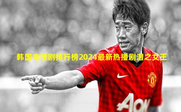 韩国电视剧排行榜2024最新热播剧泪之女王