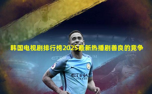 韩国电视剧排行榜2025最新热播剧善良的竞争