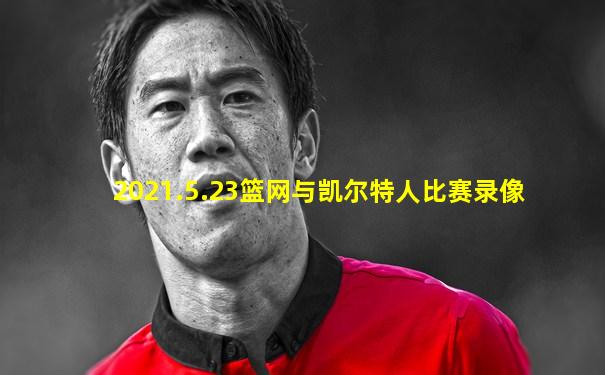 2021.5.23篮网与凯尔特人比赛录像