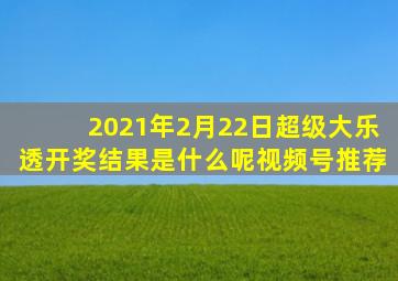 2021年2月22日超级大乐透开奖结果是什么呢视频号推荐