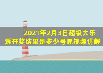 2021年2月3日超级大乐透开奖结果是多少号呢视频讲解