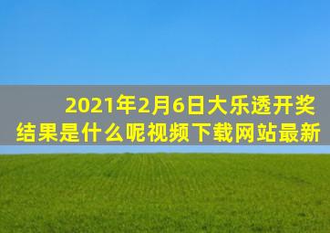2021年2月6日大乐透开奖结果是什么呢视频下载网站最新