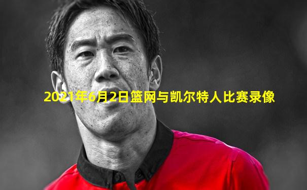2021年6月2日篮网与凯尔特人比赛录像