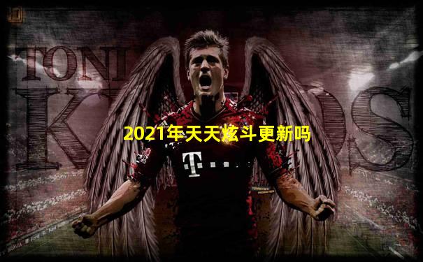 2021年天天炫斗更新吗