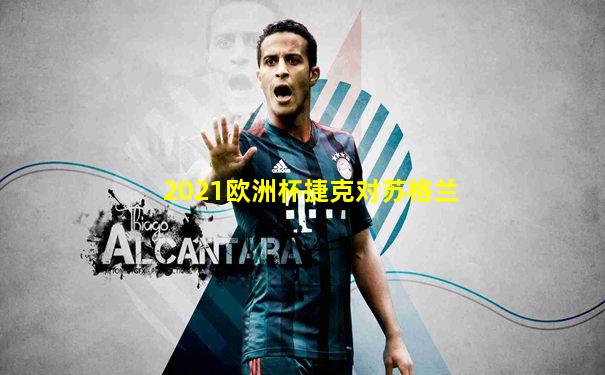 2021欧洲杯捷克对苏格兰