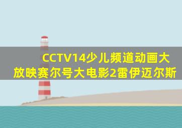 CCTV14少儿频道动画大放映赛尔号大电影2雷伊迈尔斯