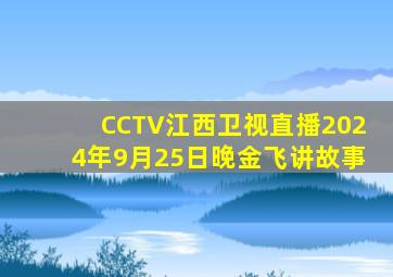 CCTV江西卫视直播2024年9月25日晚金飞讲故事
