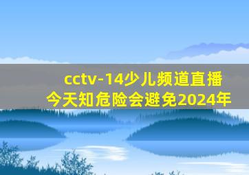 cctv-14少儿频道直播今天知危险会避免2024年