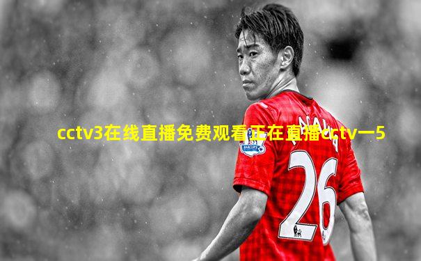 cctv3在线直播免费观看正在直播cctv一5