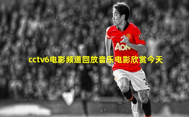 cctv6电影频道回放音乐电影欣赏今天