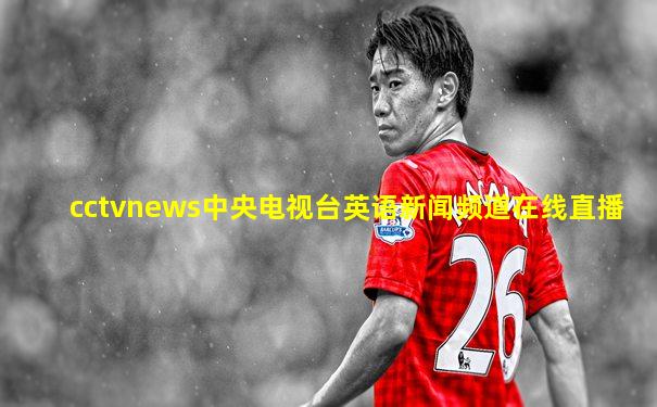 cctvnews中央电视台英语新闻频道在线直播