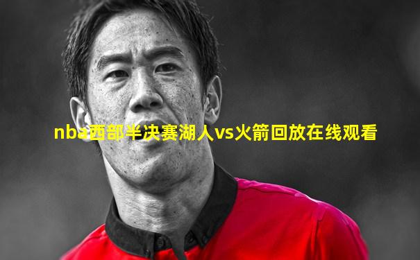 nba西部半决赛湖人vs火箭回放在线观看