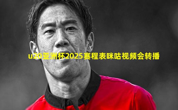 u20亚洲杯2025赛程表咪咕视频会转播