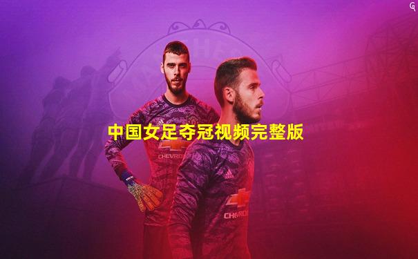 中国女足夺冠视频完整版