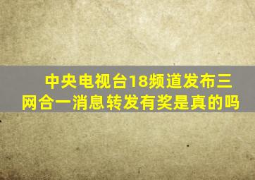 中央电视台18频道发布三网合一消息转发有奖是真的吗