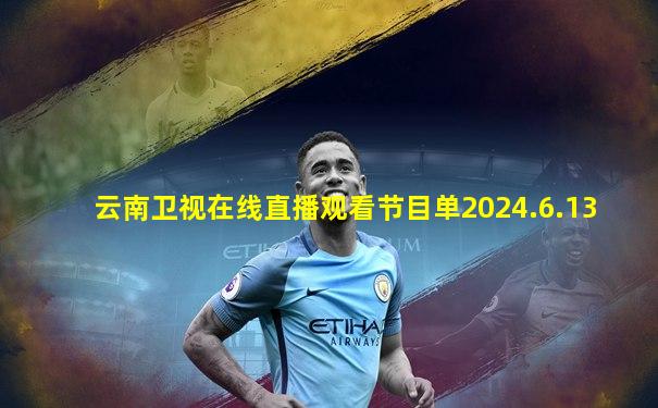 云南卫视在线直播观看节目单2024.6.13