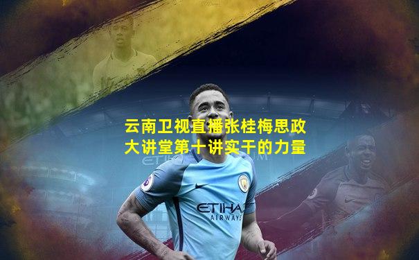 云南卫视直播张桂梅思政大讲堂第十讲实干的力量