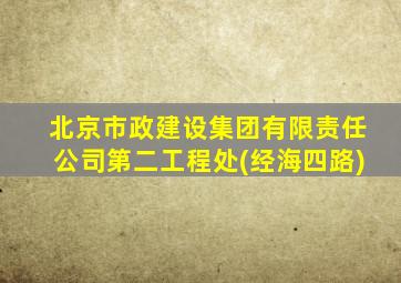 北京市政建设集团有限责任公司第二工程处(经海四路)