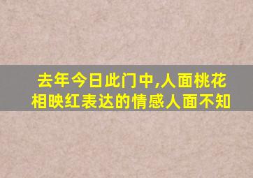 去年今日此门中,人面桃花相映红表达的情感人面不知