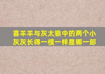 喜羊羊与灰太狼中的两个小灰灰长得一模一样是哪一部