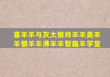 喜羊羊与灰太狼帅羊羊美羊羊懒羊羊沸羊羊智趣羊学堂
