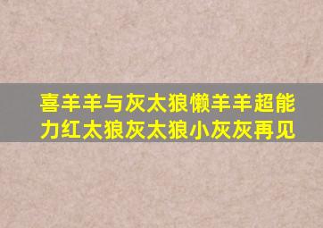 喜羊羊与灰太狼懒羊羊超能力红太狼灰太狼小灰灰再见