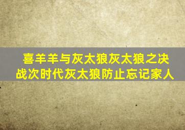 喜羊羊与灰太狼灰太狼之决战次时代灰太狼防止忘记家人