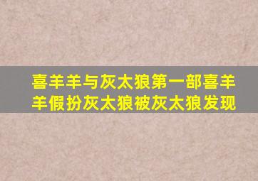 喜羊羊与灰太狼第一部喜羊羊假扮灰太狼被灰太狼发现