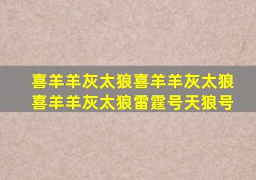 喜羊羊灰太狼喜羊羊灰太狼喜羊羊灰太狼雷霆号天狼号