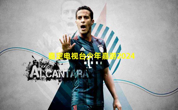 嘉定电视台少年嘉游2024