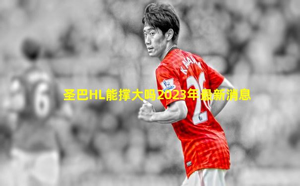 圣巴HL能撑大吗2023年最新消息