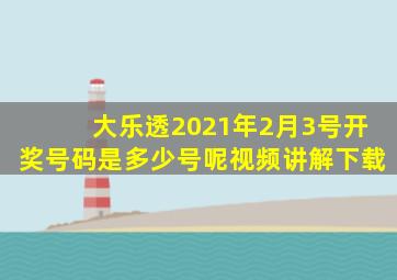 大乐透2021年2月3号开奖号码是多少号呢视频讲解下载