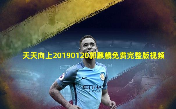 天天向上20190120郭麒麟免费完整版视频