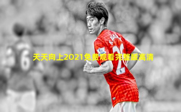 天天向上2O21免费观看完整版高清