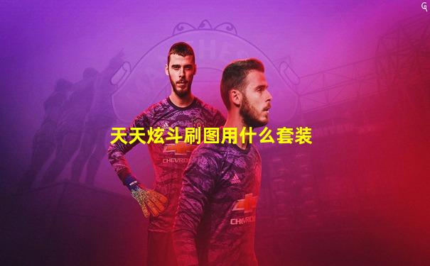 天天炫斗刷图用什么套装