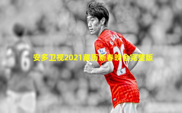 安多卫视2021藏历新春晚会完整版