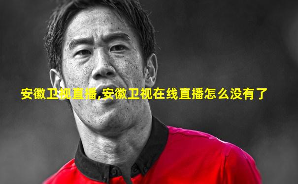 安徽卫视直播,安徽卫视在线直播怎么没有了