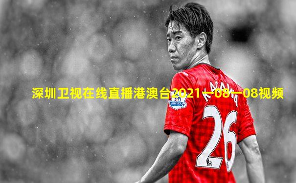 深圳卫视在线直播港澳台2021一08一08视频
